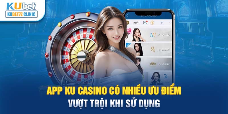 App Ku casino có nhiều ưu điểm vượt trội khi sử dụng