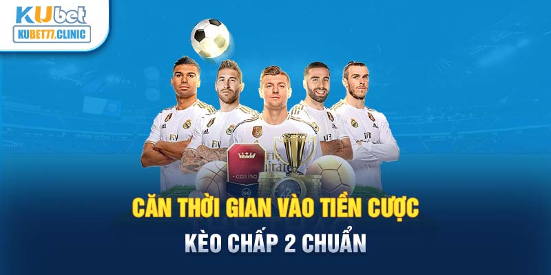 Căn thời gian vào tiền cược kèo chấp 2 chuẩn