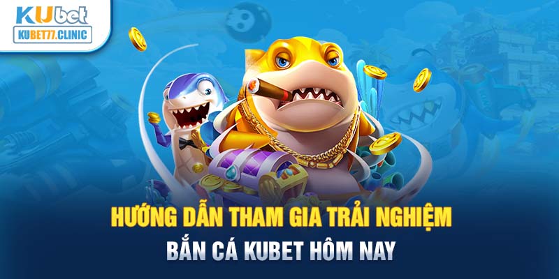 Hướng dẫn tham gia trải nghiệm bắn cá Kubet hôm nay