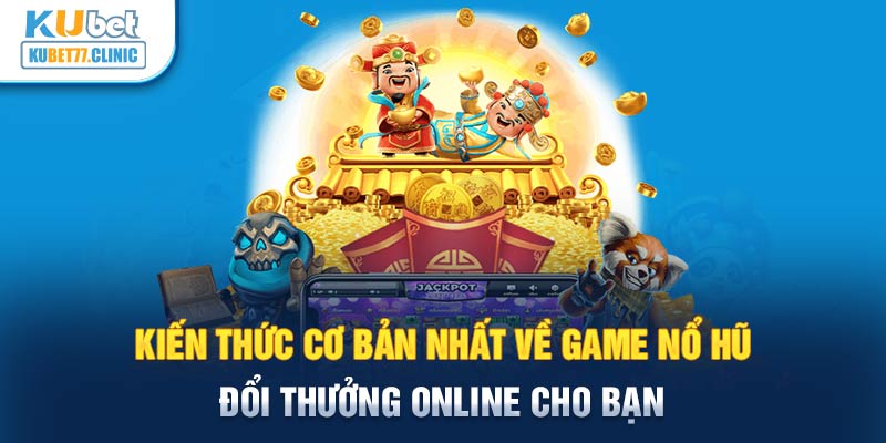 Kiến thức cơ bản nhất về game nổ hũ đổi thưởng online cho bạn