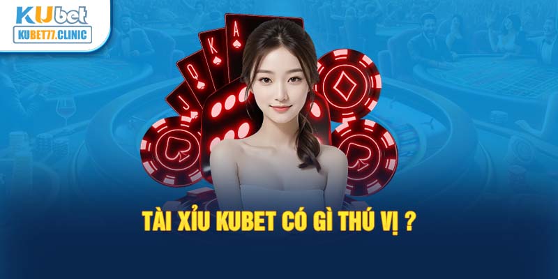 Tài xỉu Kubet có gì thú vị?