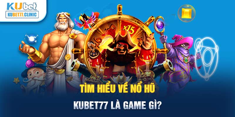 Tìm hiểu về Nổ Hũ Kubet77 là game gì?